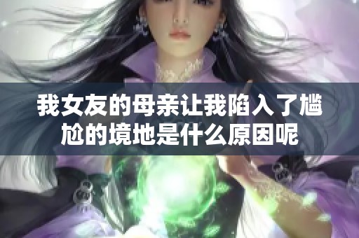 我女友的母亲让我陷入了尴尬的境地是什么原因呢