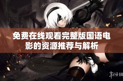 免费在线观看完整版国语电影的资源推荐与解析