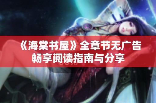 《海棠书屋》全章节无广告畅享阅读指南与分享