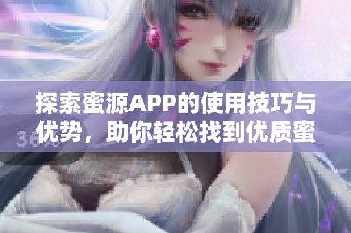 探索蜜源APP的使用技巧与优势，助你轻松找到优质蜜源