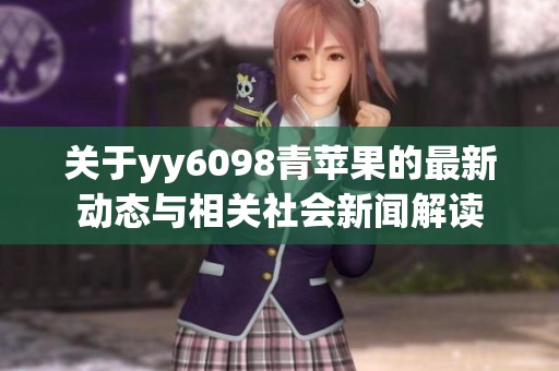 关于yy6098青苹果的最新动态与相关社会新闻解读