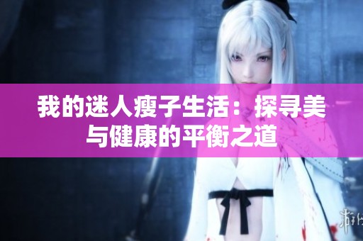 我的迷人瘦子生活：探寻美与健康的平衡之道