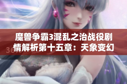 魔兽争霸3混乱之治战役剧情解析第十五章：天象变幻与战局发展