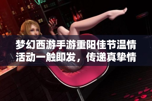 梦幻西游手游重阳佳节温情活动一触即发，传递真挚情感