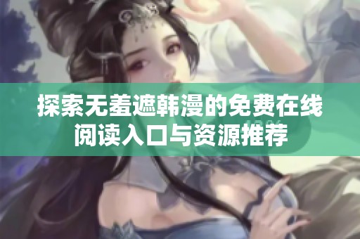 探索无羞遮韩漫的免费在线阅读入口与资源推荐