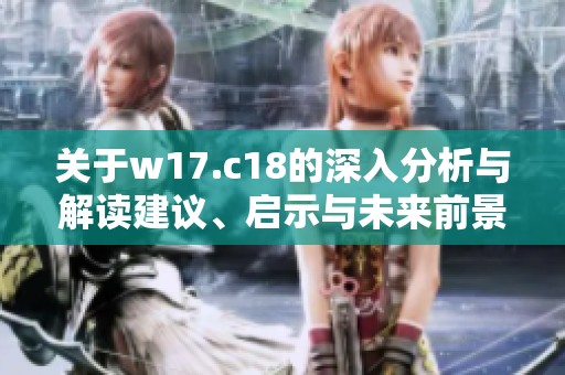 关于w17.c18的深入分析与解读建议、启示与未来前景探讨