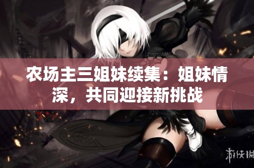 农场主三姐妹续集：姐妹情深，共同迎接新挑战