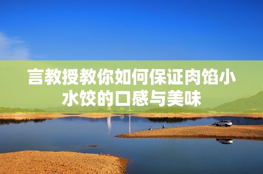 言教授教你如何保证肉馅小水饺的口感与美味