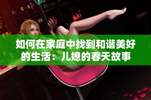 如何在家庭中找到和谐美好的生活：儿媳的春天故事