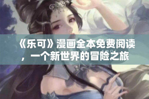 《乐可》漫画全本免费阅读，一个新世界的冒险之旅