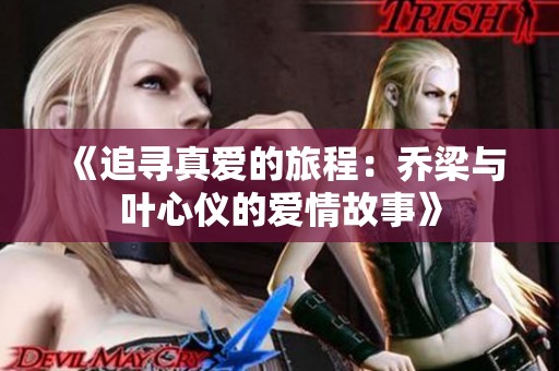 《追寻真爱的旅程：乔梁与叶心仪的爱情故事》
