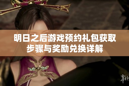 明日之后游戏预约礼包获取步骤与奖励兑换详解