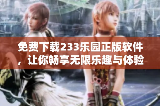 免费下载233乐园正版软件，让你畅享无限乐趣与体验