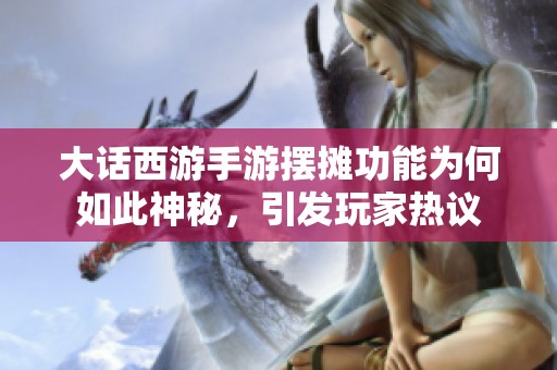 大话西游手游摆摊功能为何如此神秘，引发玩家热议