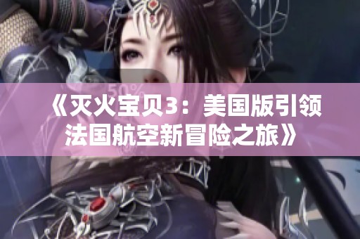 《灭火宝贝3：美国版引领法国航空新冒险之旅》
