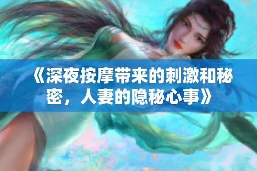 《深夜按摩带来的刺激和秘密，人妻的隐秘心事》