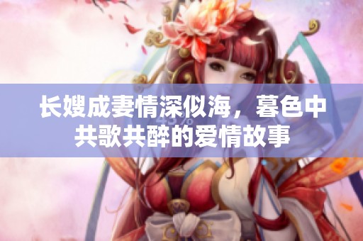 长嫂成妻情深似海，暮色中共歌共醉的爱情故事