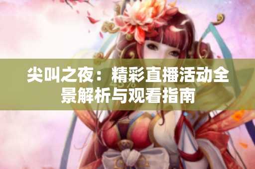 尖叫之夜：精彩直播活动全景解析与观看指南