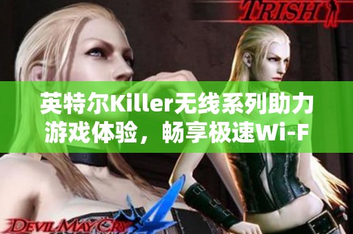 英特尔Killer无线系列助力游戏体验，畅享极速Wi-Fi连接