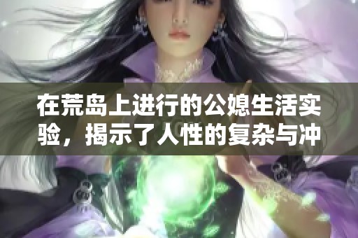 在荒岛上进行的公媳生活实验，揭示了人性的复杂与冲突
