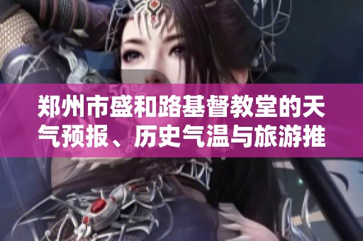 郑州市盛和路基督教堂的天气预报、历史气温与旅游推荐指南