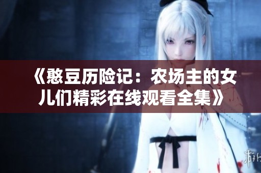 《憨豆历险记：农场主的女儿们精彩在线观看全集》