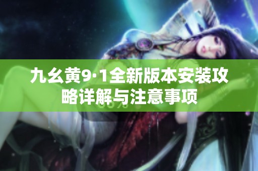 九幺黄9·1全新版本安装攻略详解与注意事项