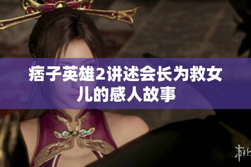 痞子英雄2讲述会长为救女儿的感人故事