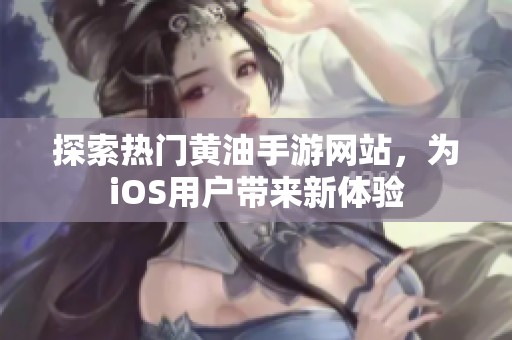探索热门黄油手游网站，为iOS用户带来新体验