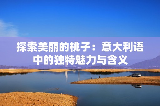 探索美丽的桃子：意大利语中的独特魅力与含义