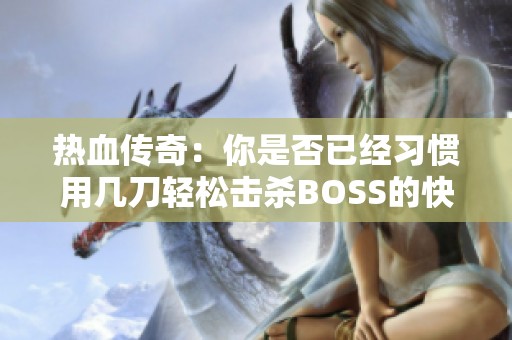 热血传奇：你是否已经习惯用几刀轻松击杀BOSS的快感呢
