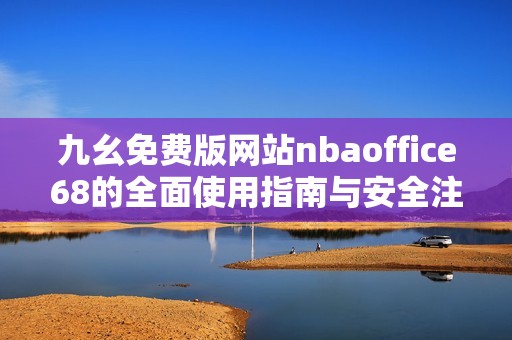 九幺免费版网站nbaoffice68的全面使用指南与安全注意事项