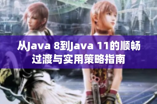 从Java 8到Java 11的顺畅过渡与实用策略指南