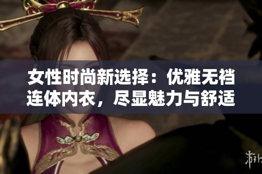 女性时尚新选择：优雅无裆连体内衣，尽显魅力与舒适