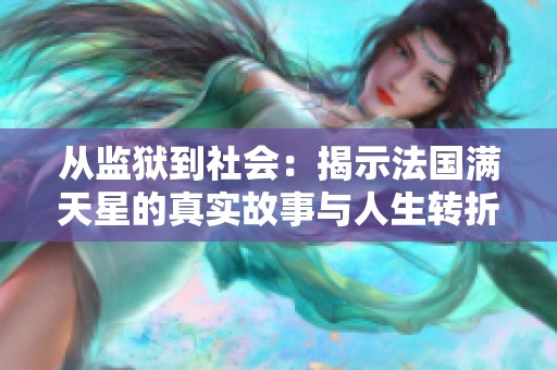 从监狱到社会：揭示法国满天星的真实故事与人生转折