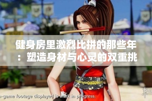 健身房里激烈比拼的那些年：塑造身材与心灵的双重挑战