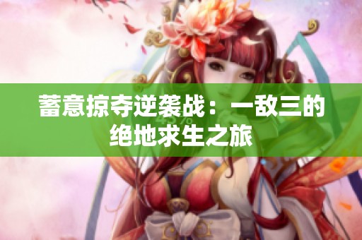 蓄意掠夺逆袭战：一敌三的绝地求生之旅