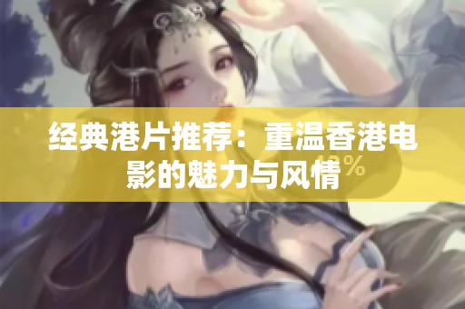 经典港片推荐：重温香港电影的魅力与风情