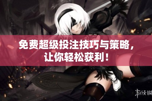 免费超级投注技巧与策略，让你轻松获利！