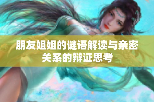 朋友姐姐的谜语解读与亲密关系的辩证思考