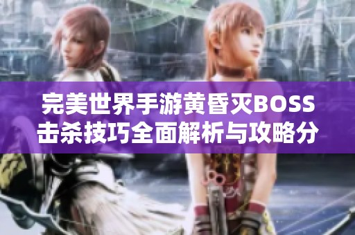 完美世界手游黄昏灭BOSS击杀技巧全面解析与攻略分享