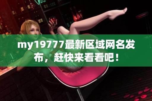my19777最新区域网名发布，赶快来看看吧！