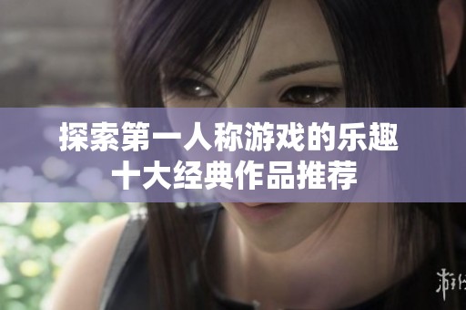探索第一人称游戏的乐趣 十大经典作品推荐