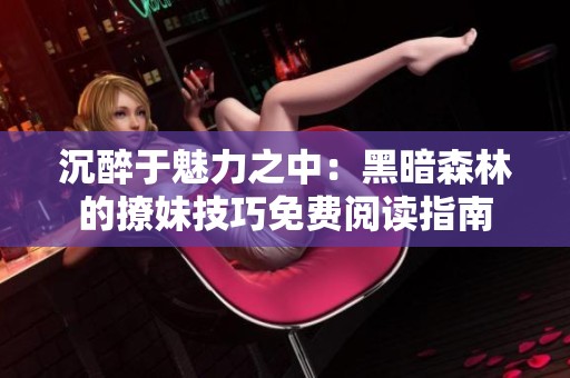 沉醉于魅力之中：黑暗森林的撩妹技巧免费阅读指南