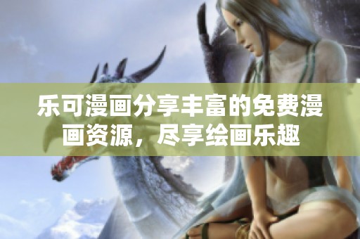 乐可漫画分享丰富的免费漫画资源，尽享绘画乐趣
