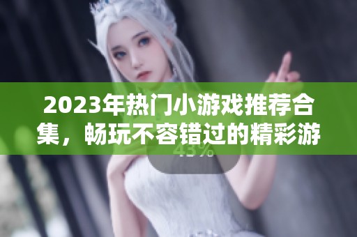2023年热门小游戏推荐合集，畅玩不容错过的精彩游戏