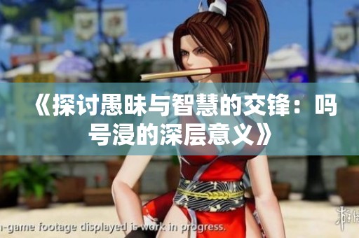 《探讨愚昧与智慧的交锋：吗号浸的深层意义》