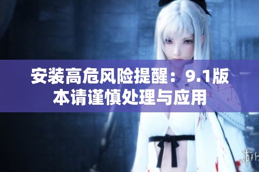 安装高危风险提醒：9.1版本请谨慎处理与应用