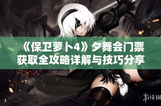 《保卫萝卜4》夕舞会门票获取全攻略详解与技巧分享