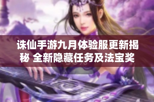 诛仙手游九月体验服更新揭秘 全新隐藏任务及法宝奖励震撼来袭